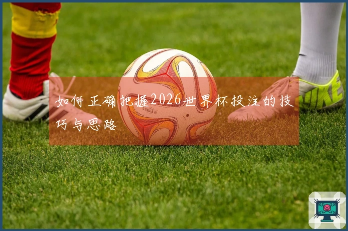 如何正确把握2026世界杯投注的技巧与思路
