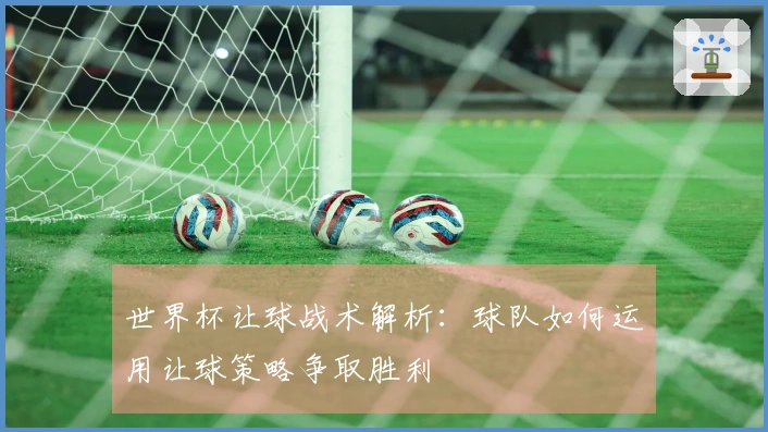 世界杯让球战术解析：球队如何运用让球策略争取胜利