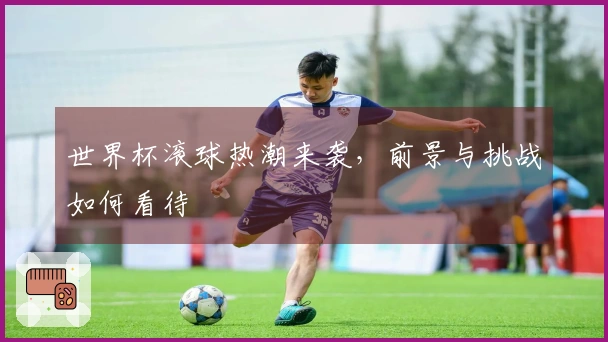 世界杯滚球热潮来袭，前景与挑战如何看待