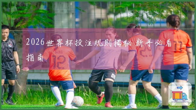 2026世界杯投注规则揭秘 新手必看指南