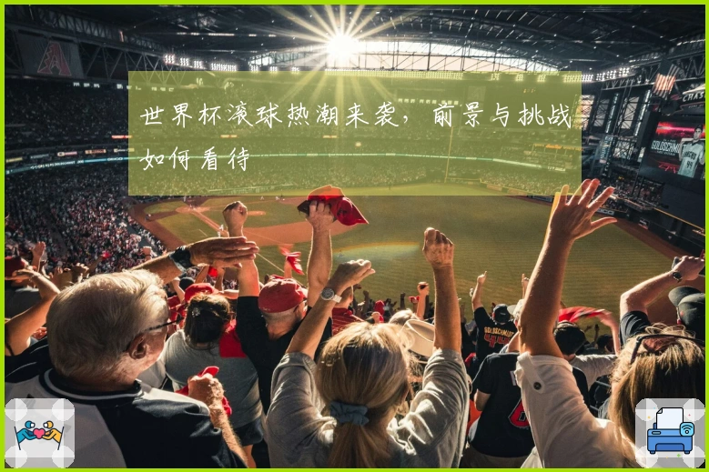 世界杯滚球热潮来袭，前景与挑战如何看待